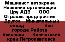 Машинист автокрана › Название организации ­ Цру АДВ777, ООО › Отрасль предприятия ­ Другое › Минимальный оклад ­ 55 000 - Все города Работа » Вакансии   . Камчатский край,Петропавловск-Камчатский г.